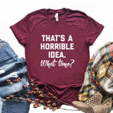 That's A Horrible Idea T Shirt Cotton