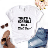 That's A Horrible Idea T Shirt Cotton