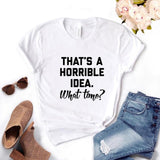 That's A Horrible Idea T Shirt Cotton